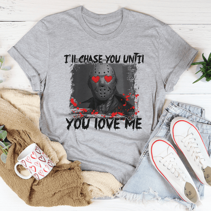 I'll Chase You Until You Love Me Tee shopmerchmallow I'll Chase You Until You Love Me Tee