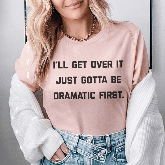 I'll Get Over It Just Gotta Be Dramatic First Tee shopmerchmallow I'll Get Over It Just Gotta Be Dramatic First Tee