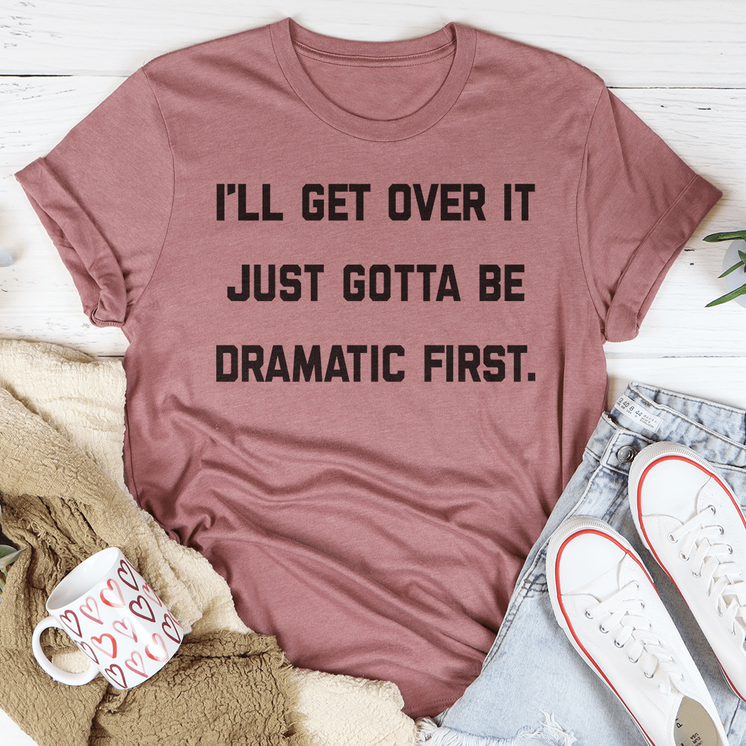 I'll Get Over It Just Gotta Be Dramatic First Tee shopmerchmallow I'll Get Over It Just Gotta Be Dramatic First Tee