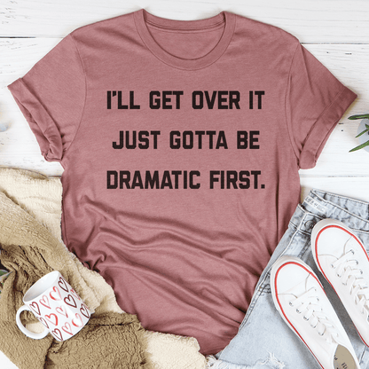 I'll Get Over It Just Gotta Be Dramatic First Tee shopmerchmallow I'll Get Over It Just Gotta Be Dramatic First Tee