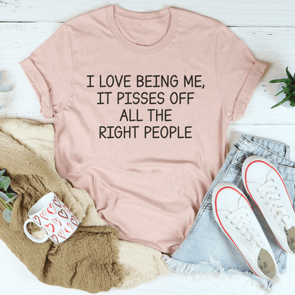 I Love Being Me It Pisses Off All The Right People Tee