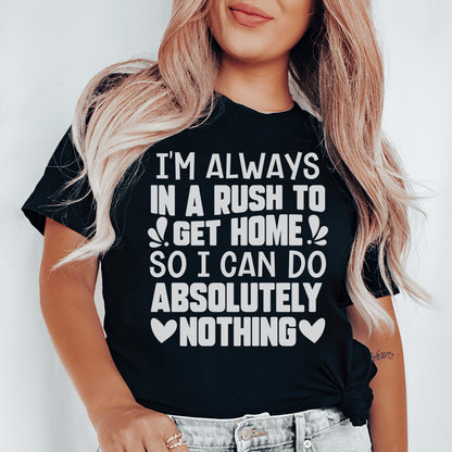 I'm Always In A Rush To Get Home So I Can Do Absolutely Nothing Tee shopmerchmallow I'm Always In A Rush To Get Home So I Can Do Absolutely Nothing Tee
