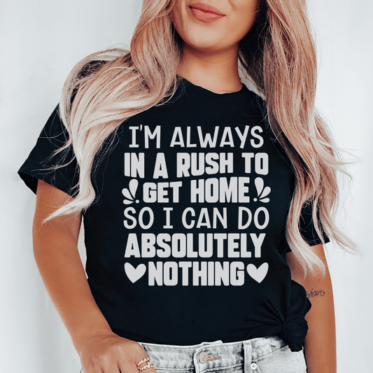 I'm Always In A Rush To Get Home So I Can Do Absolutely Nothing Tee shopmerchmallow I'm Always In A Rush To Get Home So I Can Do Absolutely Nothing Tee