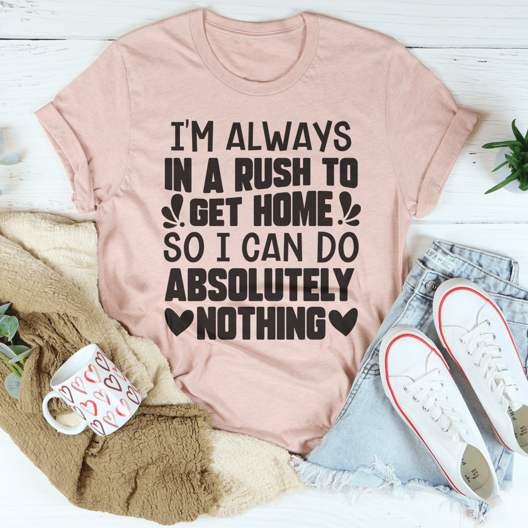 I'm Always In A Rush To Get Home So I Can Do Absolutely Nothing Tee shopmerchmallow I'm Always In A Rush To Get Home So I Can Do Absolutely Nothing Tee