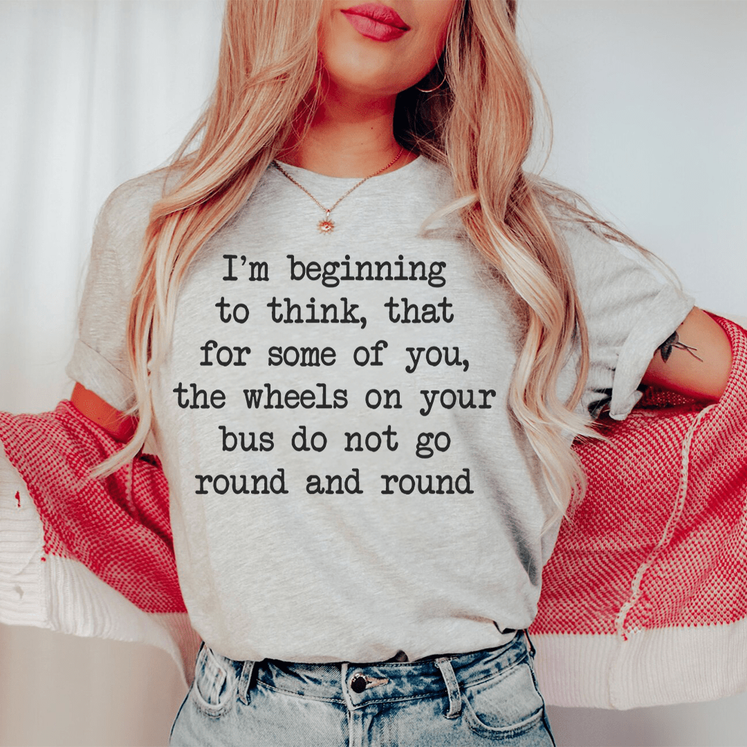 I'm Beginning To Think That For Some Of You Tee