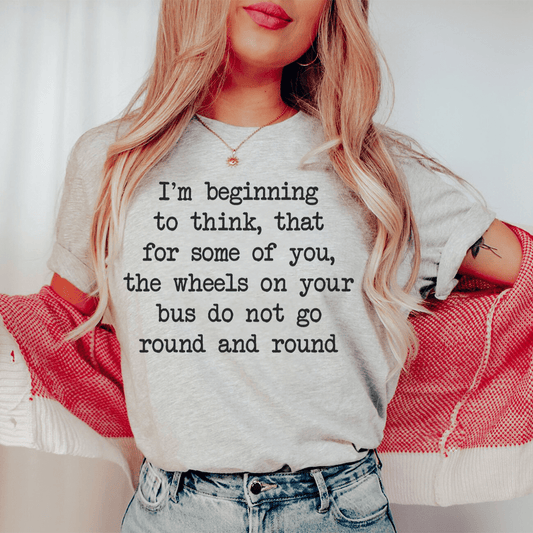 I'm Beginning To Think That For Some Of You Tee