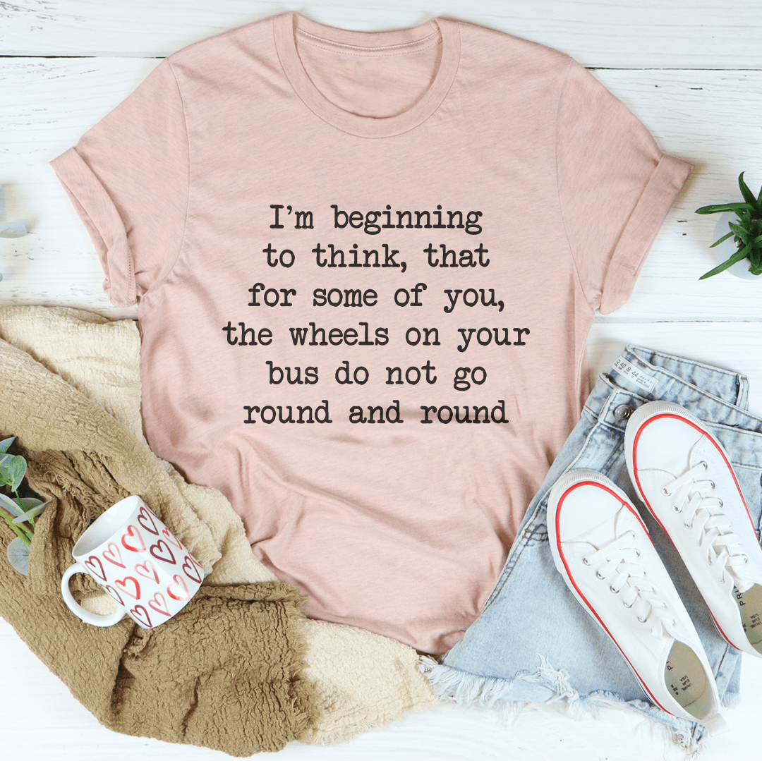 I'm Beginning To Think That For Some Of You Tee