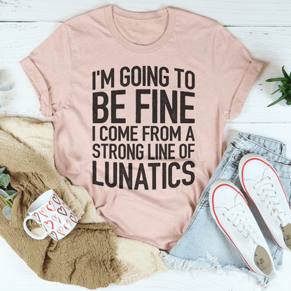I'm Going To Be Fine I Come From A Strong Line Of Lunatics Tee shopmerchmallow I'm Going To Be Fine I Come From A Strong Line Of Lunatics Tee