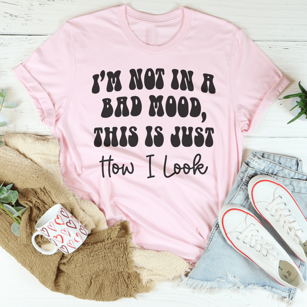 I'm not In A Bad Mood This Is Just How I Look Tee