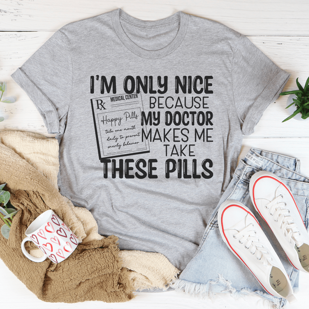 I'm Only Nice Because My Doctor Makes Me Take These Pills Tee shopmerchmallow I'm Only Nice Because My Doctor Makes Me Take These Pills Tee