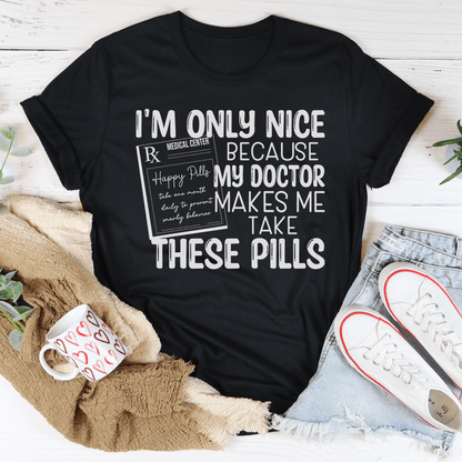 I'm Only Nice Because My Doctor Makes Me Take These Pills Tee shopmerchmallow I'm Only Nice Because My Doctor Makes Me Take These Pills Tee