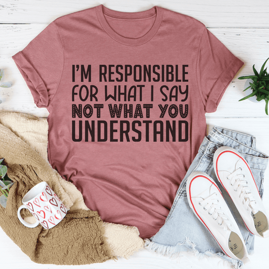 I'm Responsible For What I Say Not What You Understand Tee shopmerchmallow I'm Responsible For What I Say Not What You Understand Tee