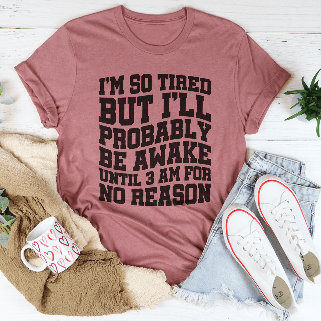 I'm So Tired But I'll Probably Be Awake Until 3 Am For No Reason Tee