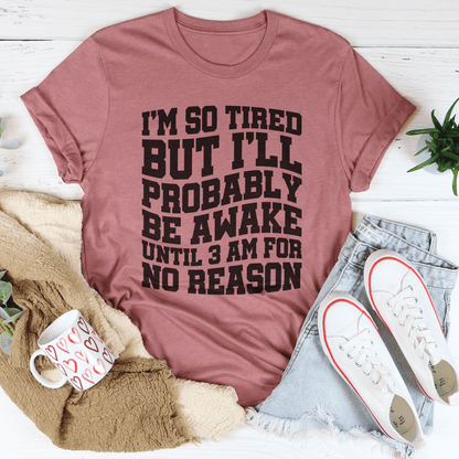 I'm So Tired But I'll Probably Be Awake Until 3 Am For No Reason Tee