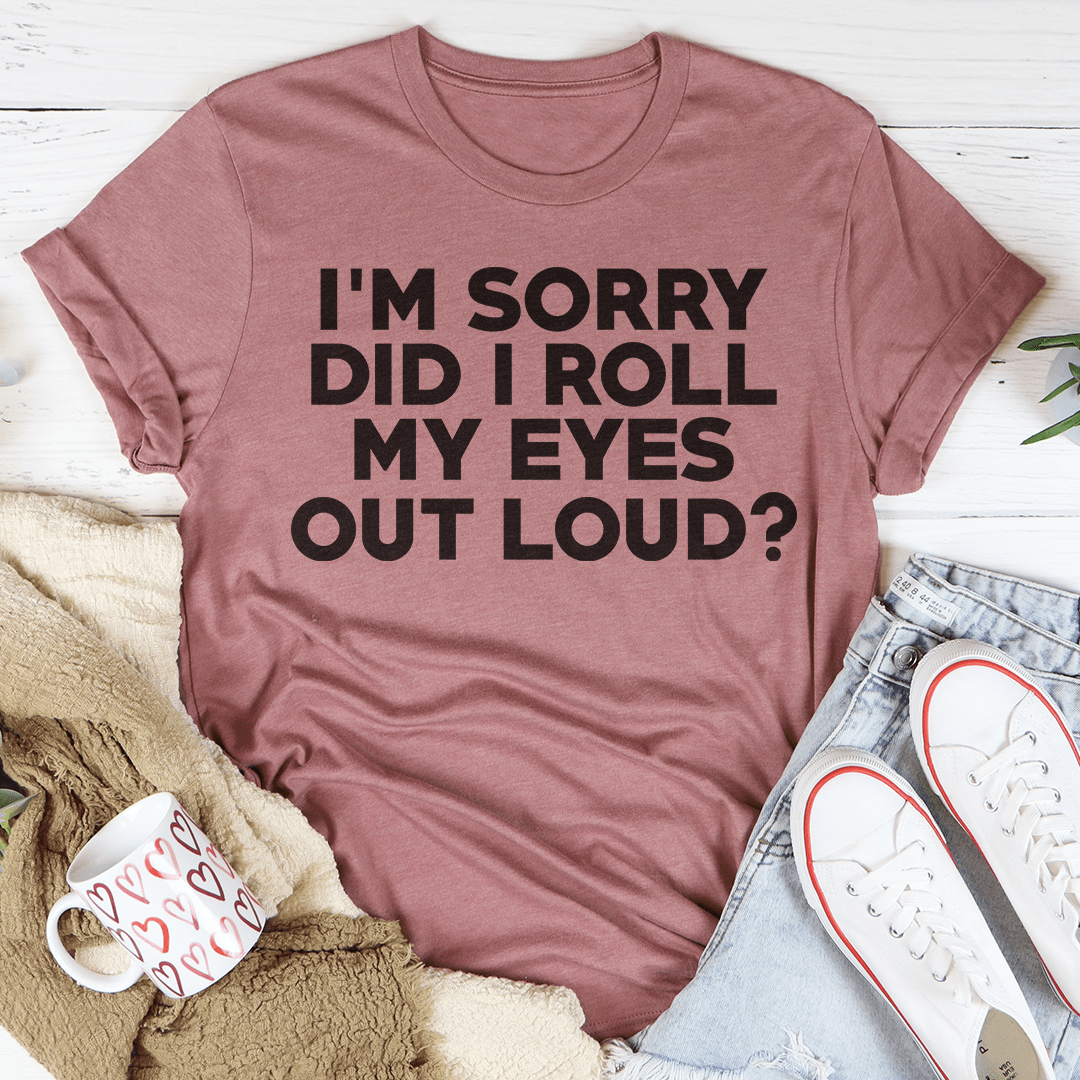 I'm Sorry Did I Roll My Eyes Tee shopmerchmallow I'm Sorry Did I Roll My Eyes Tee