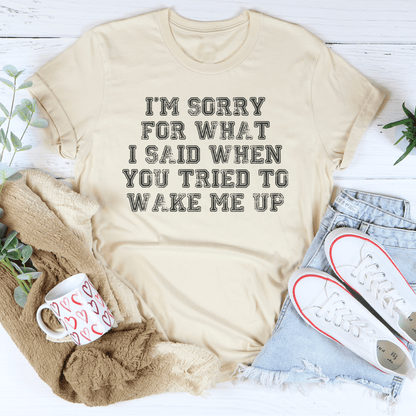 I’m Sorry For What I Said When You Tried To Wake Me Up Tee