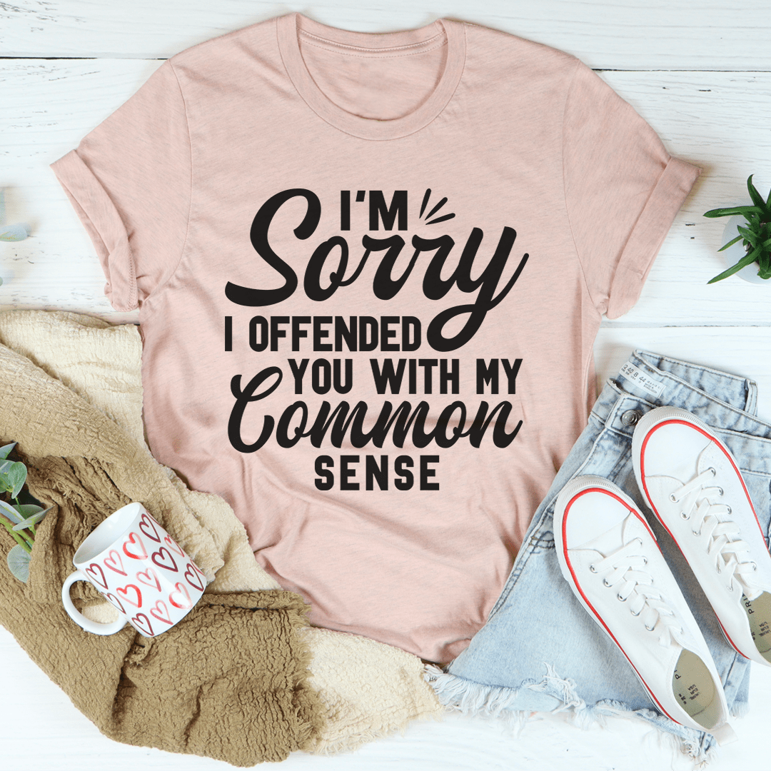 I'm Sorry I Offended You With My Common Sense Tee shopmerchmallow I'm Sorry I Offended You With My Common Sense Tee