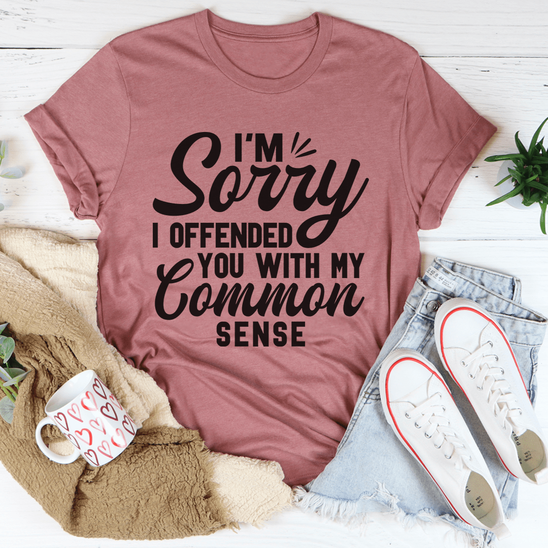 I'm Sorry I Offended You With My Common Sense Tee shopmerchmallow I'm Sorry I Offended You With My Common Sense Tee