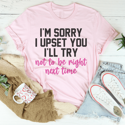 I'm Sorry I Upset You I'll Try Not To Be Right Next Time Tee shopmerchmallow I'm Sorry I Upset You I'll Try Not To Be Right Next Time Tee