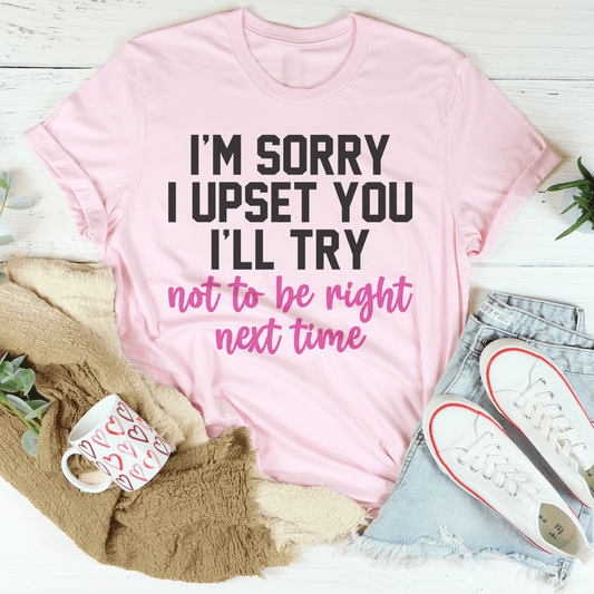 I'm Sorry I Upset You I'll Try Not To Be Right Next Time Tee shopmerchmallow I'm Sorry I Upset You I'll Try Not To Be Right Next Time Tee