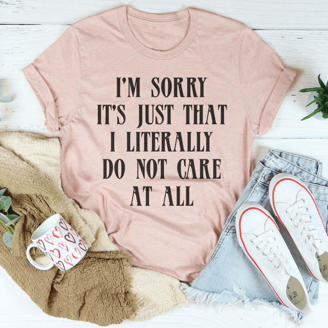 I'm Sorry It's Just That I Literally Do Not Care At All Tee shopmerchmallow I'm Sorry It's Just That I Literally Do Not Care At All Tee