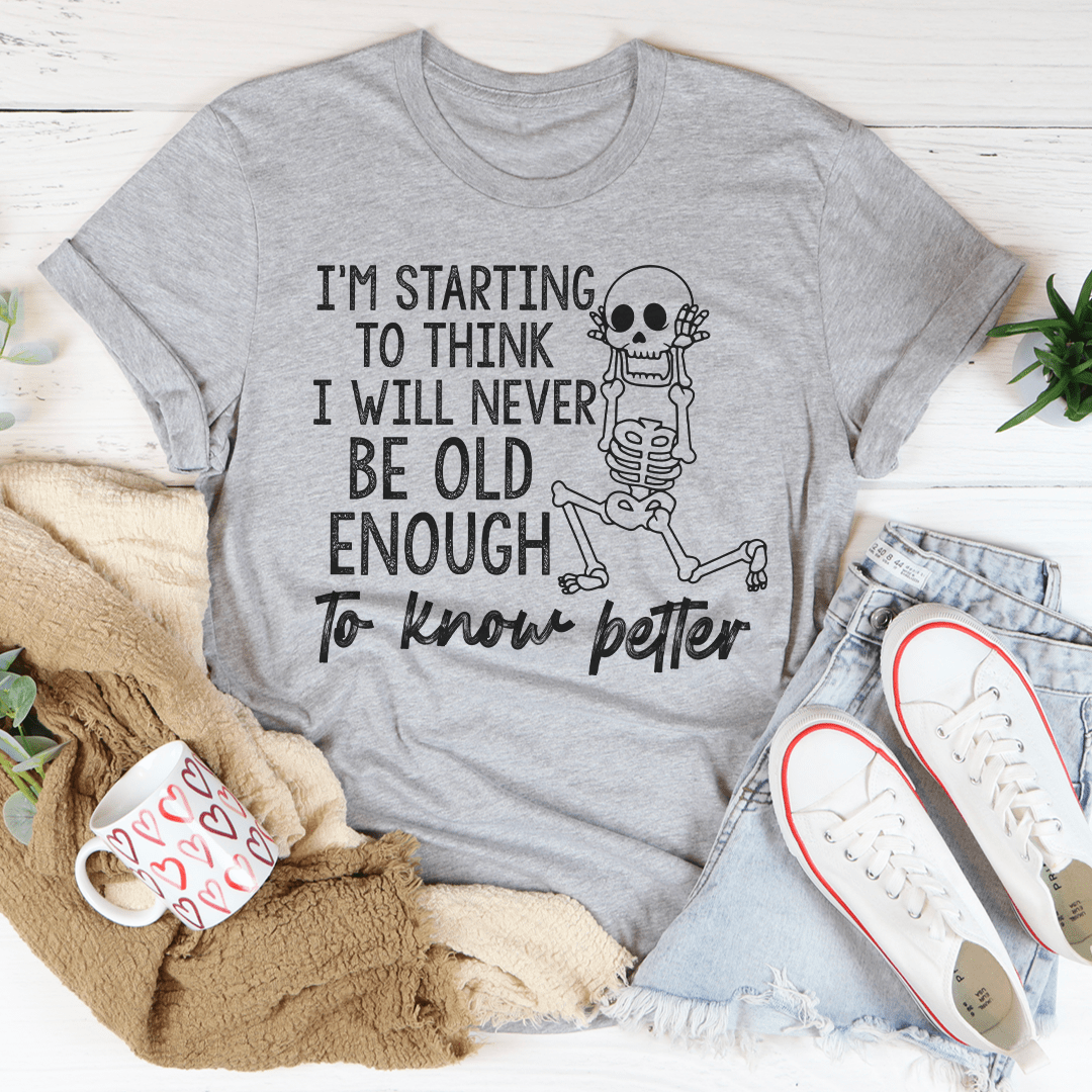 I'm Starting To Think I Will Never Be Old Enough To Know Better Tee shopmerchmallow I'm Starting To Think I Will Never Be Old Enough To Know Better Tee