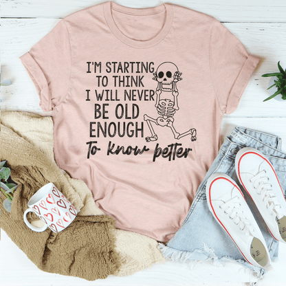 I'm Starting To Think I Will Never Be Old Enough To Know Better Tee shopmerchmallow I'm Starting To Think I Will Never Be Old Enough To Know Better Tee