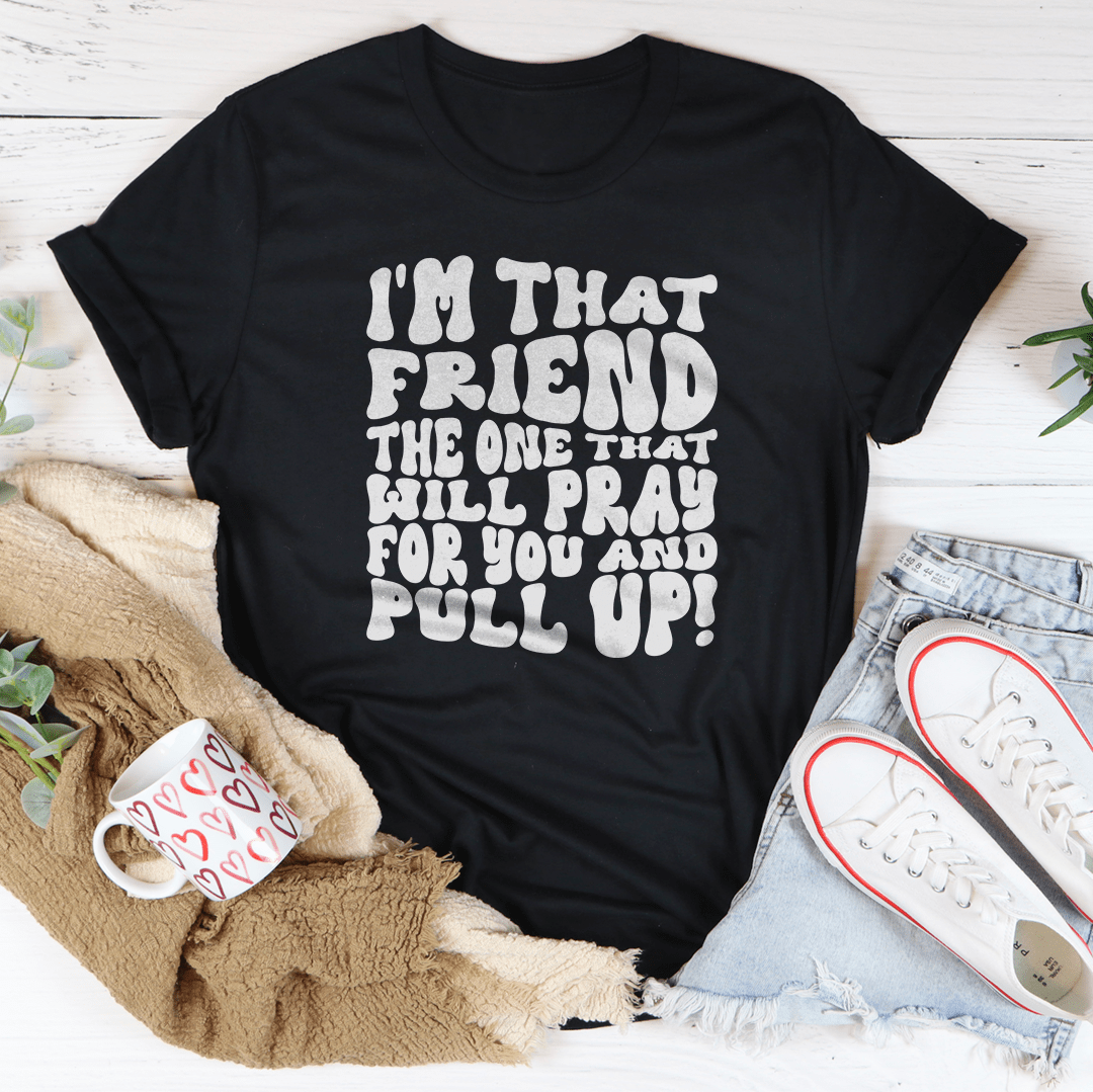 I'm That Friend The One That Will Pray For You And Pull Up Tee shopmerchmallow I'm That Friend The One That Will Pray For You And Pull Up Tee