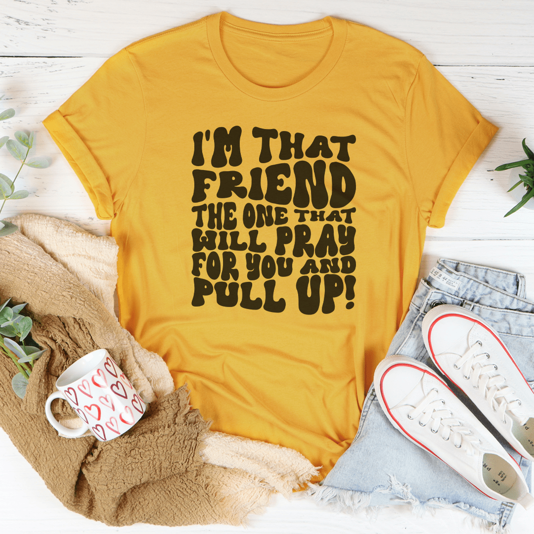 I'm That Friend The One That Will Pray For You And Pull Up Tee shopmerchmallow I'm That Friend The One That Will Pray For You And Pull Up Tee