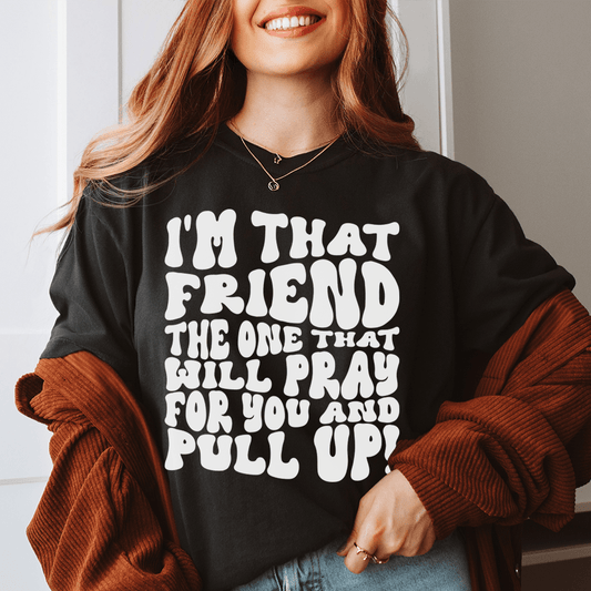 I'm That Friend The One That Will Pray For You And Pull Up Tee shopmerchmallow I'm That Friend The One That Will Pray For You And Pull Up Tee