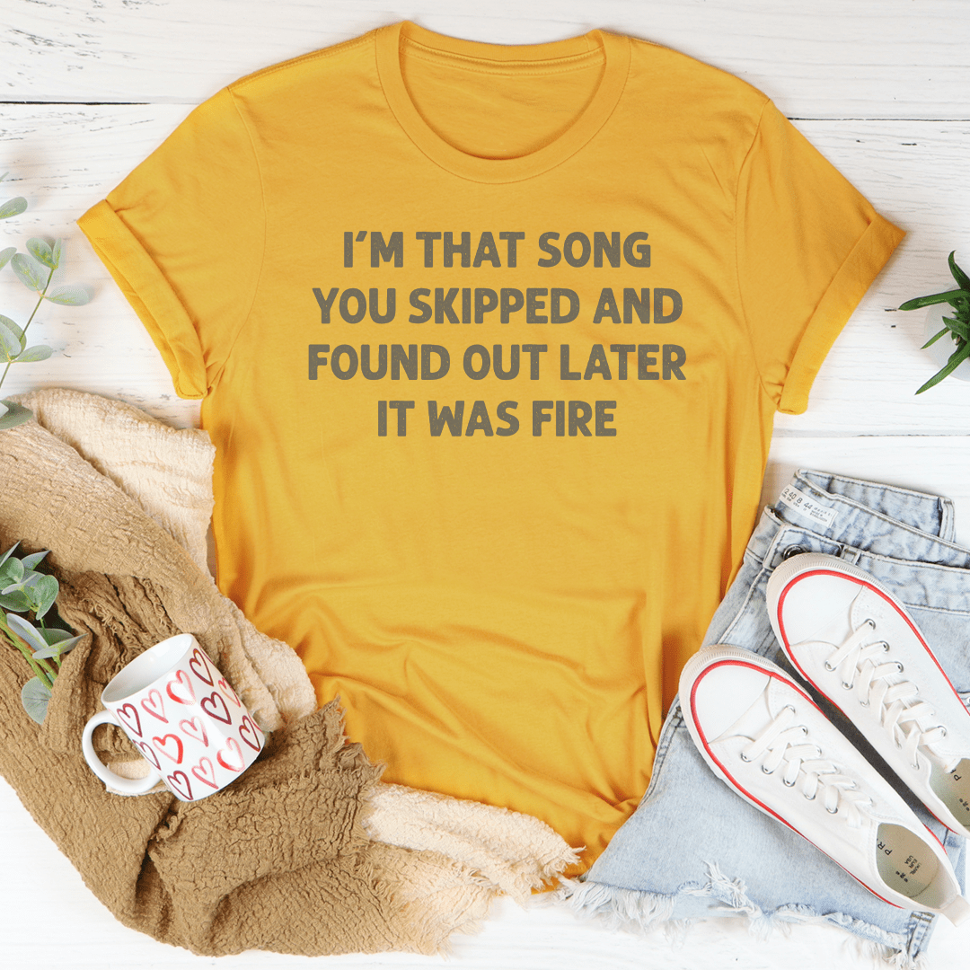 I'm That Song You Skipped And Found Out Later It Was Fire Tee shopmerchmallow I'm That Song You Skipped And Found Out Later It Was Fire Tee