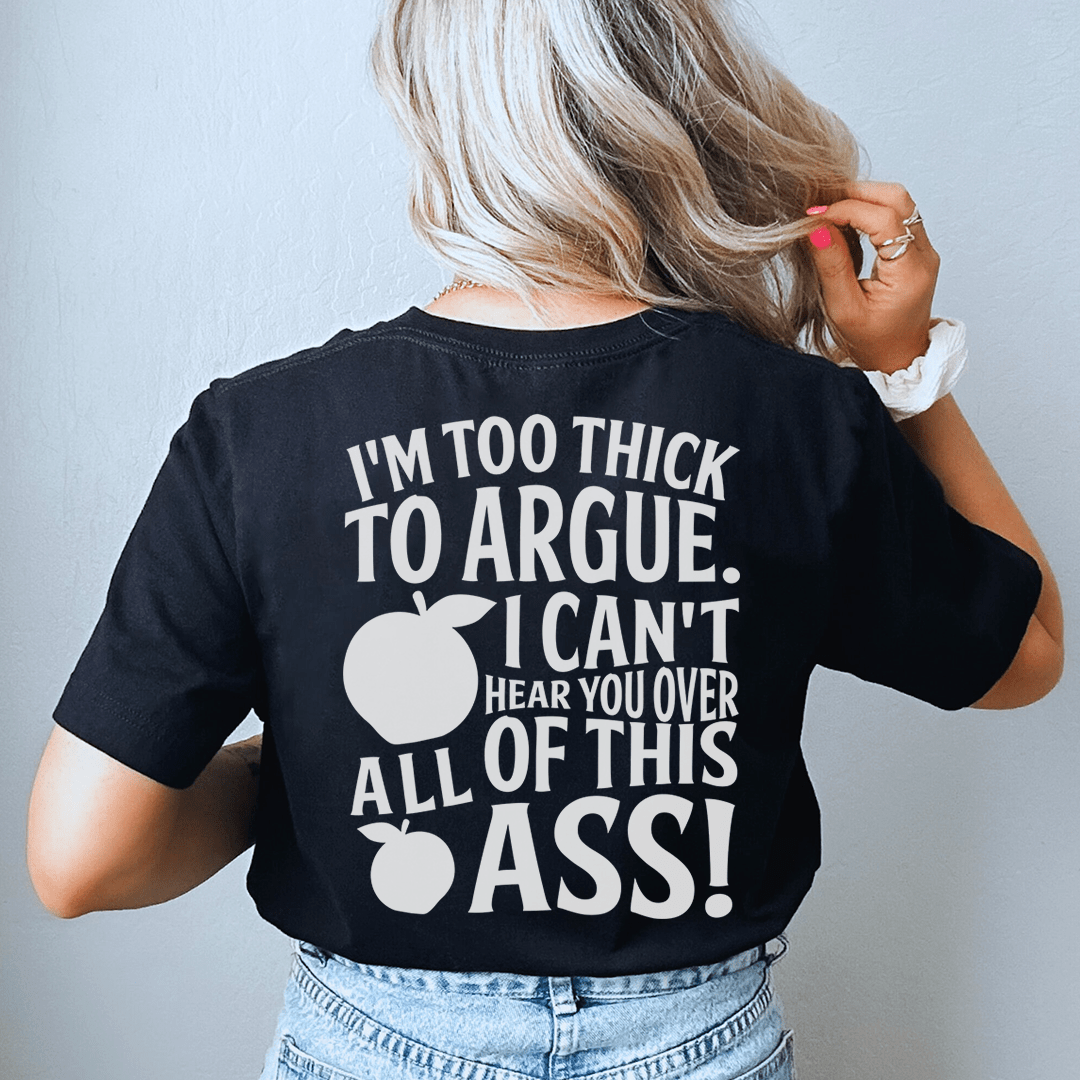 I'm Too Thick To Argue I Can't Hear You Over All Of This Ass Tee shopmerchmallow I'm Too Thick To Argue I Can't Hear You Over All Of This Ass Tee