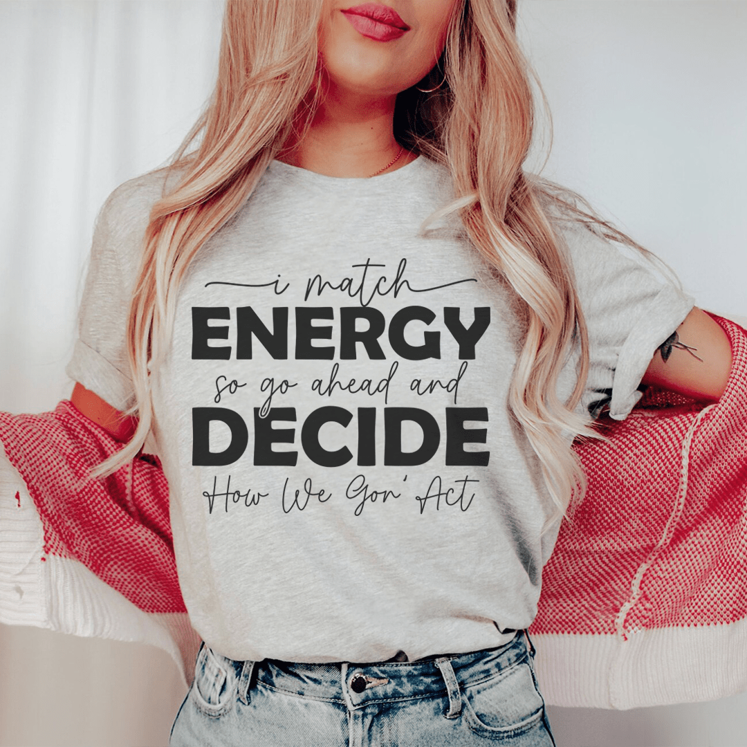 I Match Energy So Go Ahead And Decide  How We Gon Act Tee shopmerchmallow I Match Energy So Go Ahead And Decide  How We Gon Act Tee