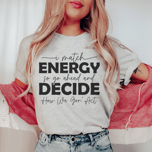 I Match Energy So Go Ahead And Decide  How We Gon Act Tee shopmerchmallow I Match Energy So Go Ahead And Decide  How We Gon Act Tee
