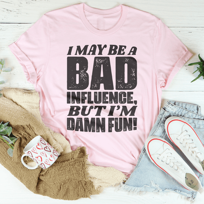 I May Be A Bad Influence But I'm Damn Fun Tee