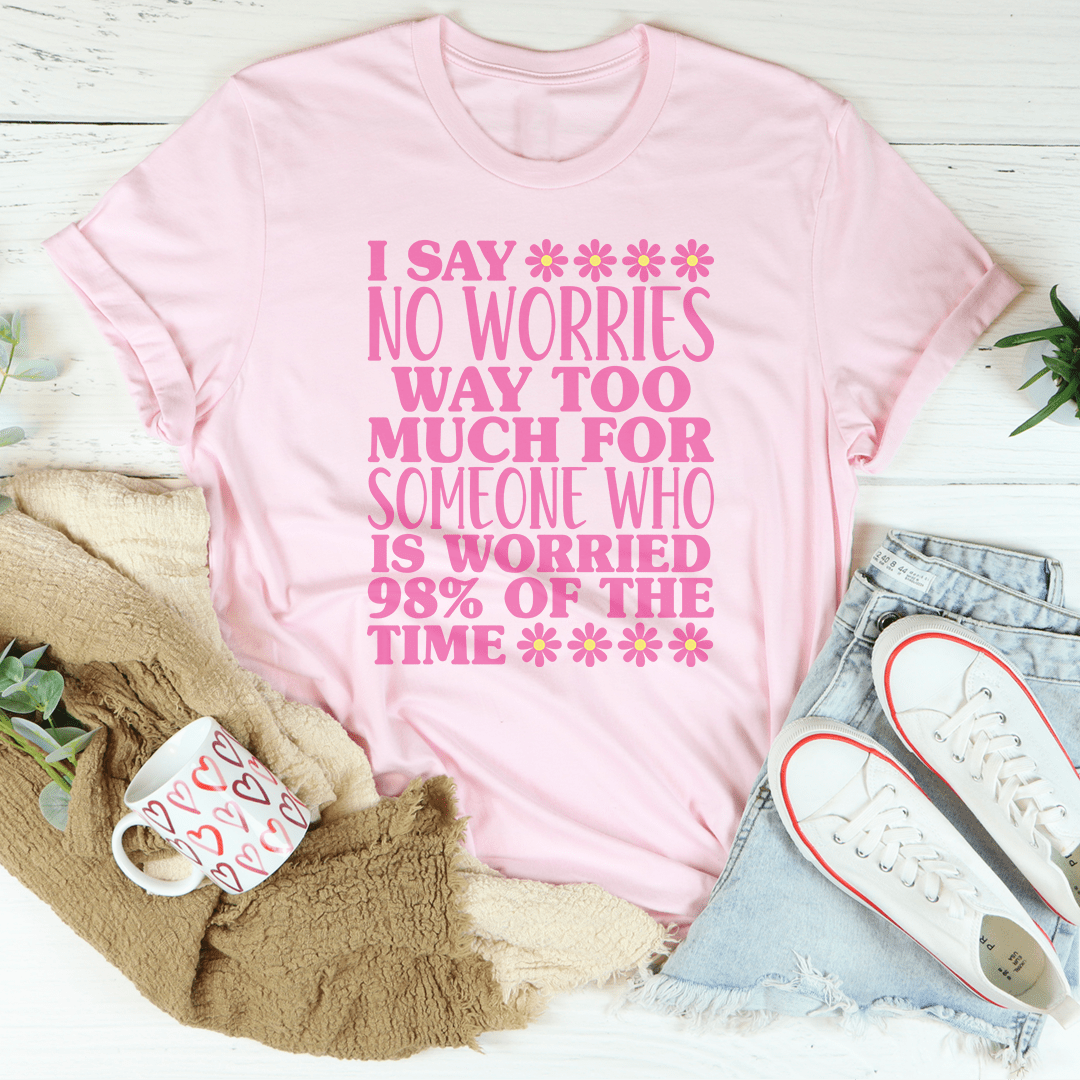 I Say No Worries Way Too Much For Someone Tee