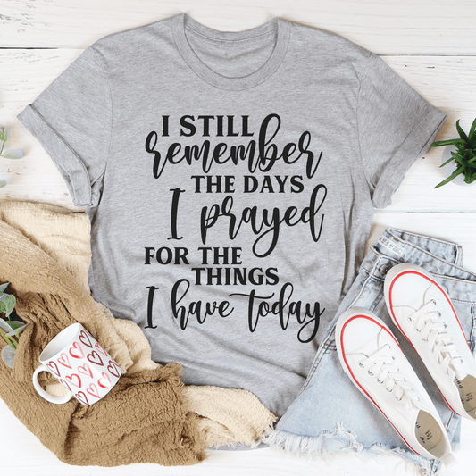 I Still Remember The Days I Prayed For The Things I Have Today Tee shopmerchmallow I Still Remember The Days I Prayed For The Things I Have Today Tee