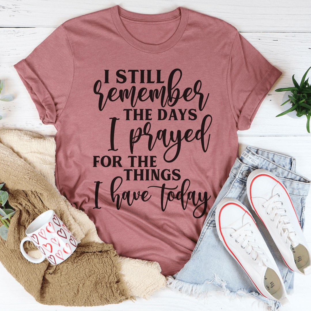 I Still Remember The Days I Prayed For The Things I Have Today Tee shopmerchmallow I Still Remember The Days I Prayed For The Things I Have Today Tee