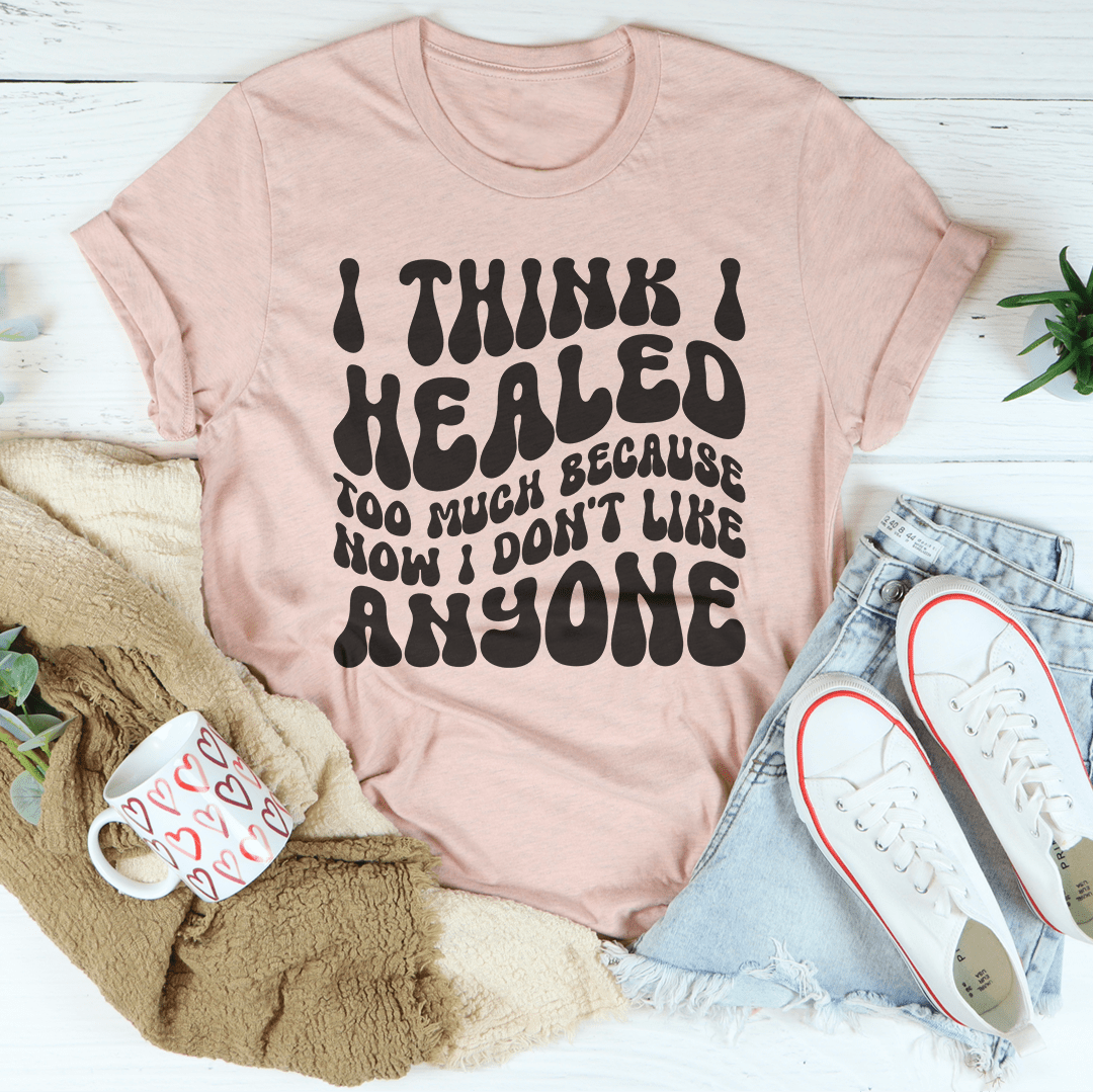 I Think I Healed too Much Because Now I Don't Like Anyone Tee shopmerchmallow I Think I Healed too Much Because Now I Don't Like Anyone Tee