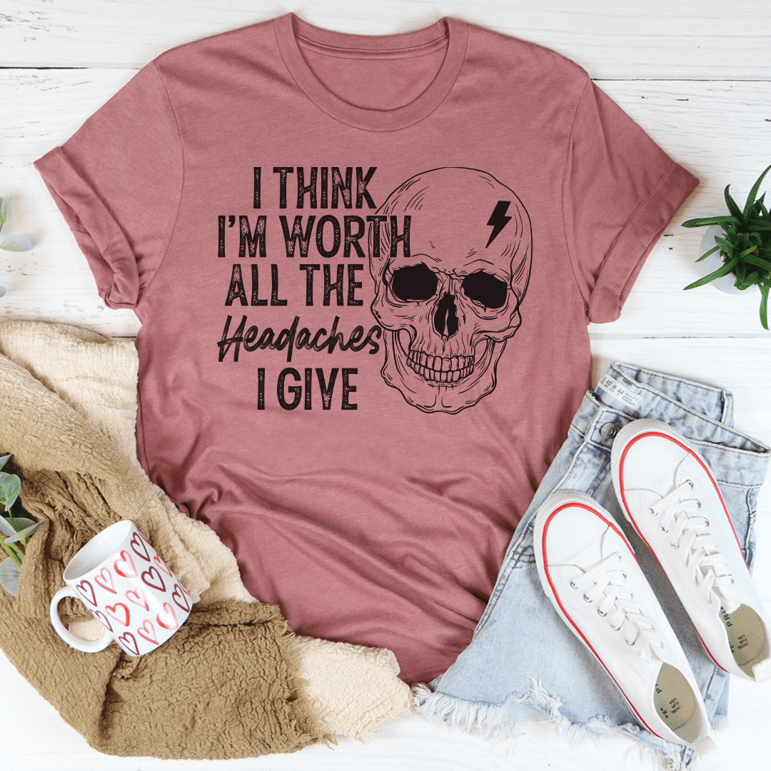 I Think I'm Worth All The Headaches I Give Tee shopmerchmallow I Think I'm Worth All The Headaches I Give Tee