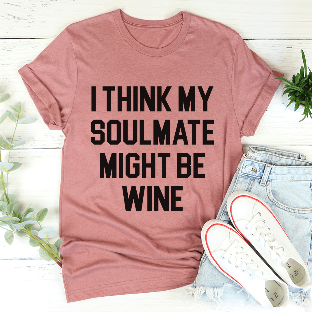 I Think My Soulmate Might Be Wine Tee shopmerchmallow I Think My Soulmate Might Be Wine Tee