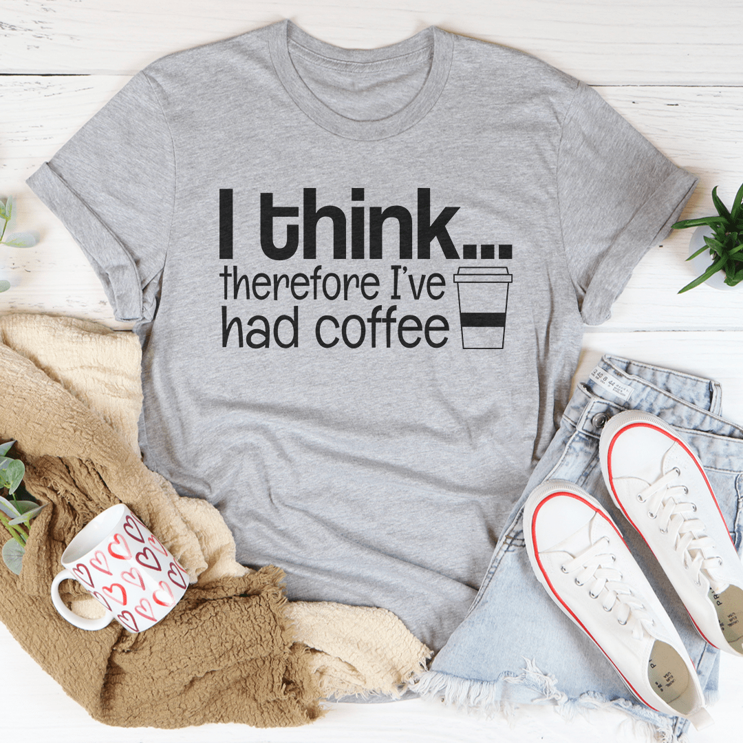 I Think Therefore I've Had Coffee Tee