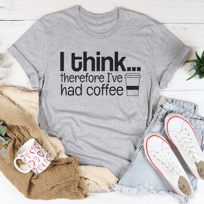 I Think Therefore I've Had Coffee Tee