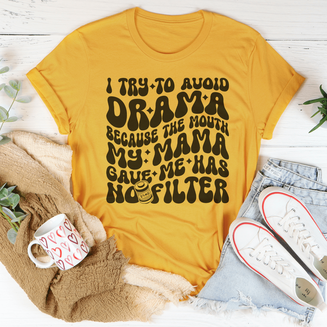 I Try To Avoid Drama Because The Mouth My Mama Gave Me Has No Filter Tee