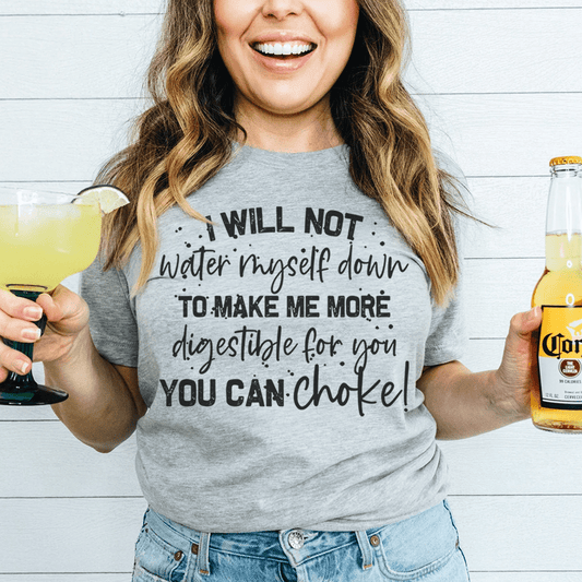 I Will Not Water Myself Down To Make Me More Digestible For You Tee