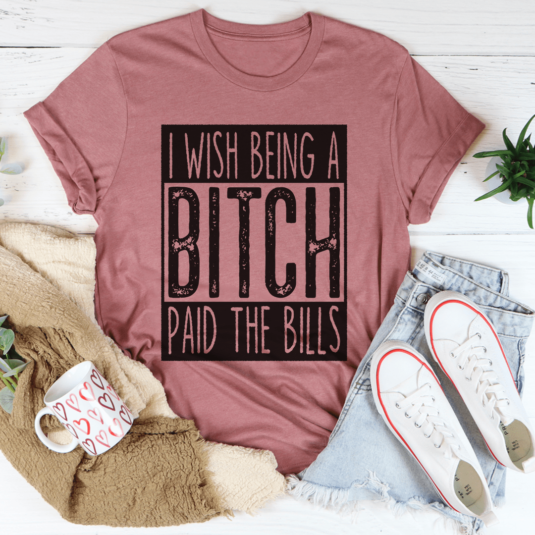 I Wish Being A Btch Paid The Bills Tee shopmerchmallow I Wish Being A Btch Paid The Bills Tee