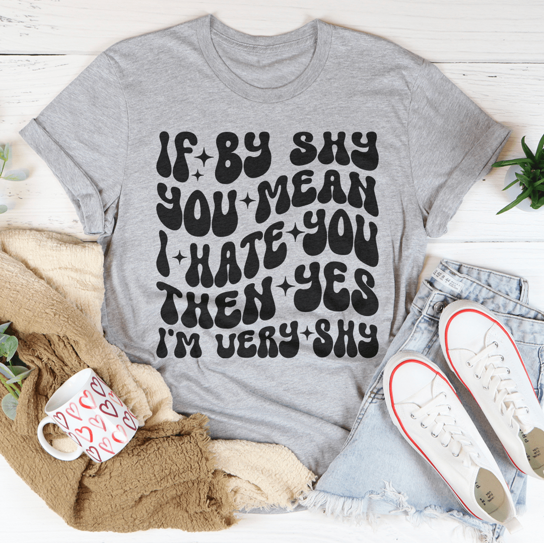 If By Shy You Mean I Hate You Then Yes I'm Very shy Tee shopmerchmallow If By Shy You Mean I Hate You Then Yes I'm Very shy Tee