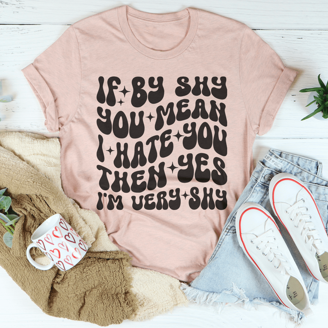 If By Shy You Mean I Hate You Then Yes I'm Very shy Tee shopmerchmallow If By Shy You Mean I Hate You Then Yes I'm Very shy Tee