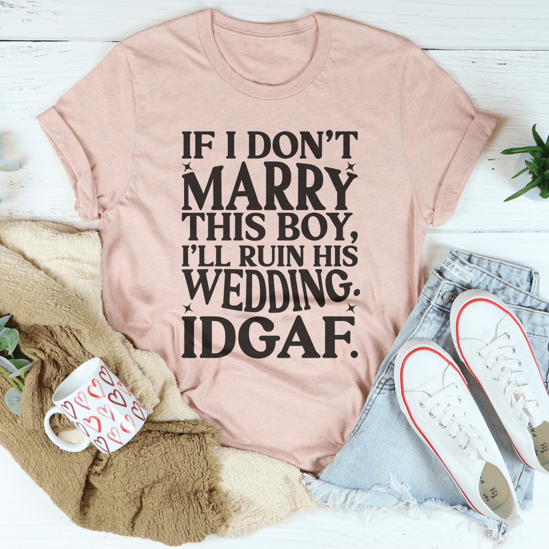 If I Don't Marry This Boy I’ll Ruin His Wedding IDGAF Tee