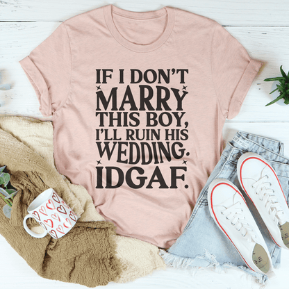 If I Don't Marry This Boy I’ll Ruin His Wedding IDGAF Tee